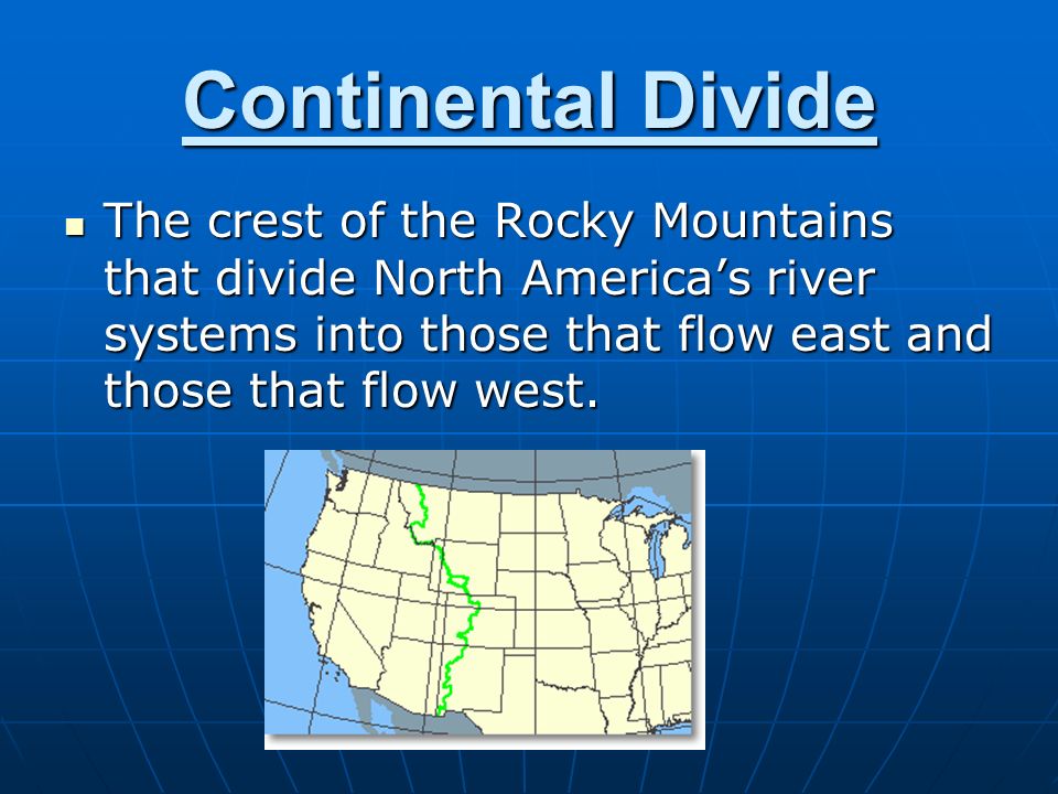 Continental Divide The crest of the Rocky Mountains that divide North America’s river systems into those that flow east and those that flow west.
