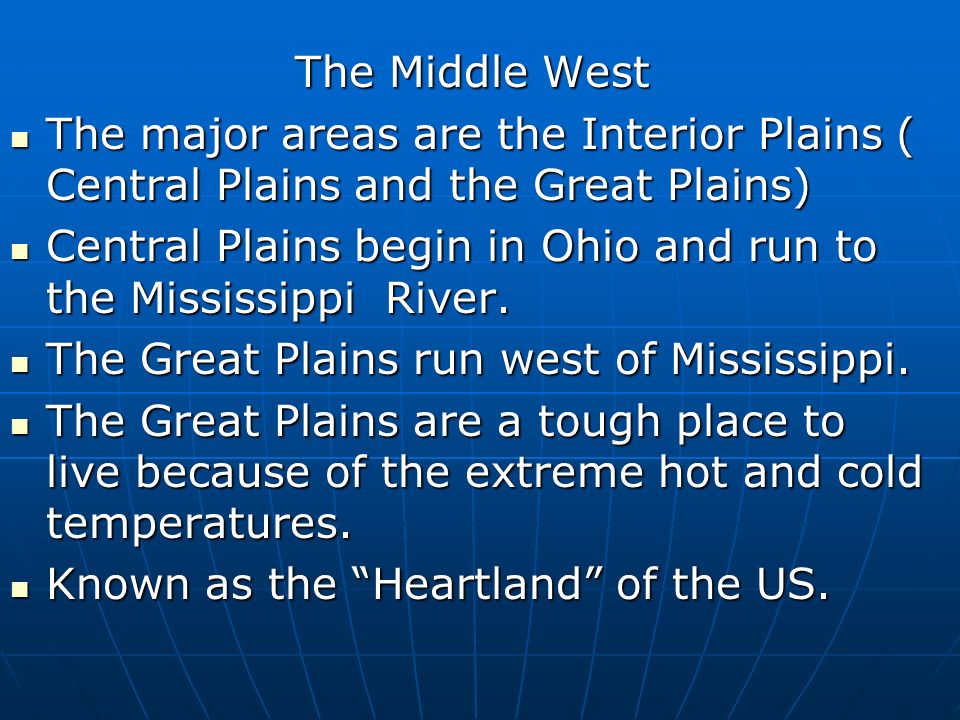 The Middle West The major areas are the Interior Plains ( Central Plains and the Great Plains) The major areas are the Interior Plains ( Central Plains and the Great Plains) Central Plains begin in Ohio and run to the Mississippi River.