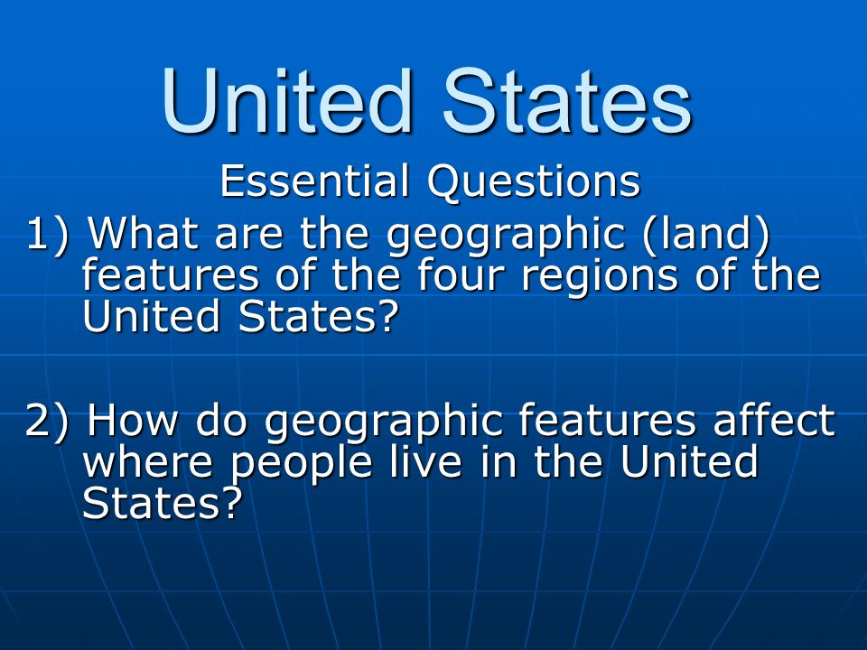 United States Essential Questions 1) What are the geographic (land) features of the four regions of the United States.