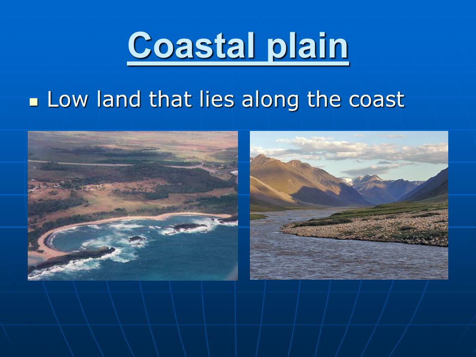Coastal plain Low land that lies along the coast Low land that lies along the coast