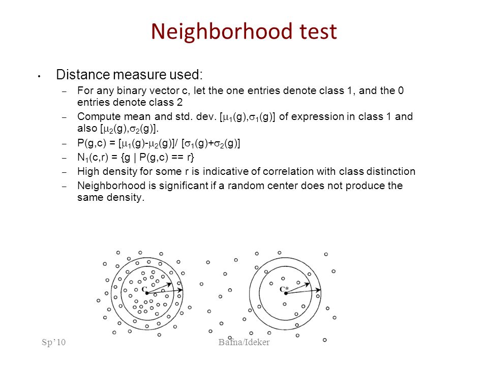 Sp’10Bafna/Ideker Neighborhood test Distance measure used: – For any binary vector c, let the one entries denote class 1, and the 0 entries denote class 2 – Compute mean and std.