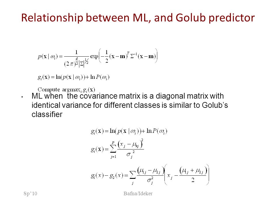 Sp’10Bafna/Ideker Relationship between ML, and Golub predictor ML when the covariance matrix is a diagonal matrix with identical variance for different classes is similar to Golub’s classifier