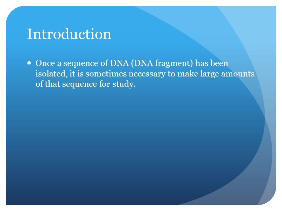 Introduction Once a sequence of DNA (DNA fragment) has been isolated, it is sometimes necessary to make large amounts of that sequence for study.