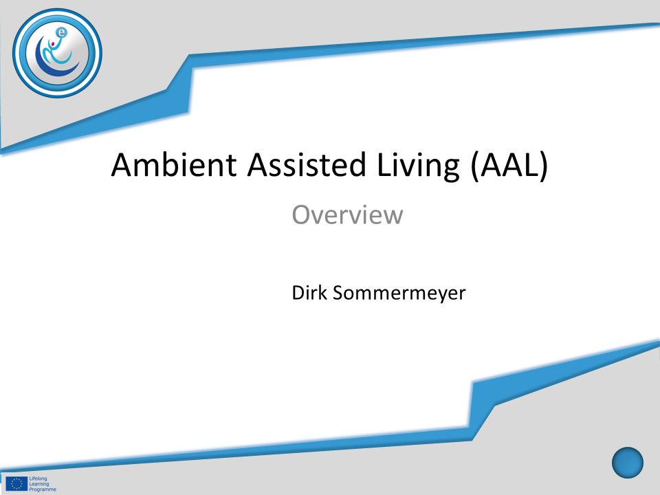 Ambient Assisted Living (AAL) Overview Dirk Sommermeyer