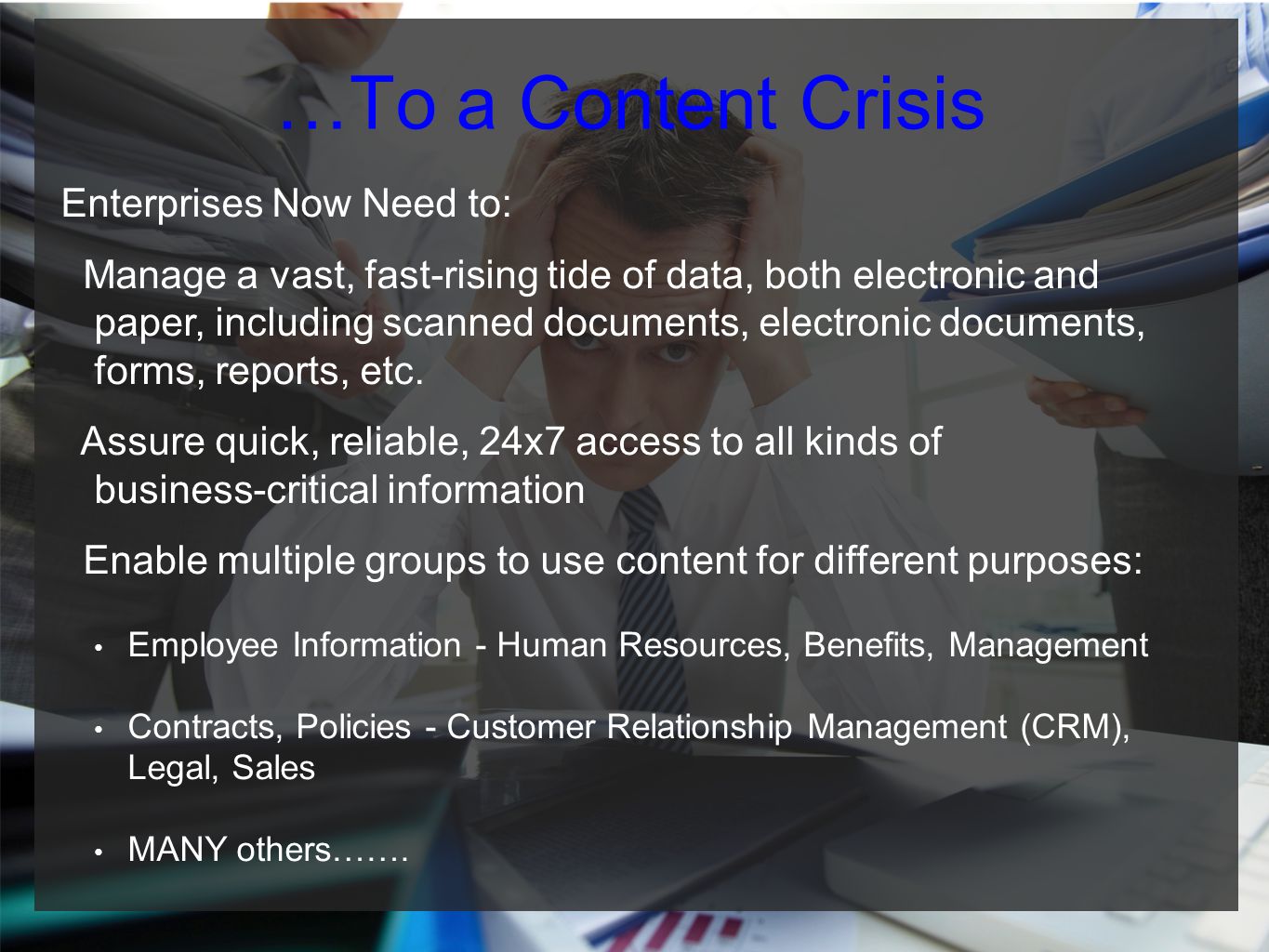 …To a Content Crisis Enterprises Now Need to: Manage a vast, fast-rising tide of data, both electronic and paper, including scanned documents, electronic documents, forms, reports, etc.