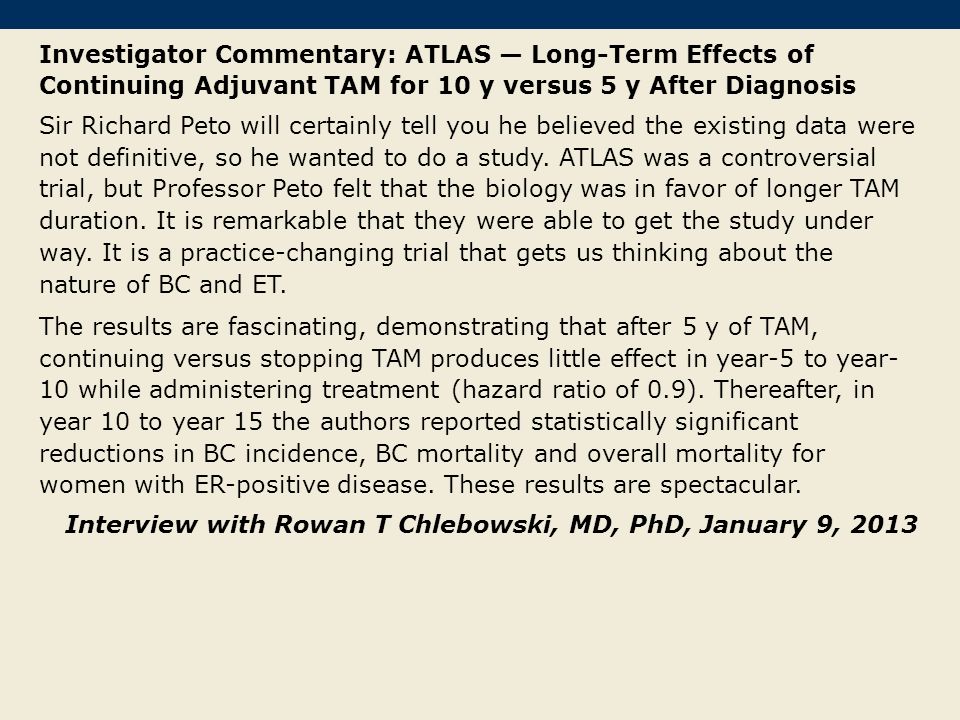 Investigator Commentary: ATLAS — Long-Term Effects of Continuing Adjuvant TAM for 10 y versus 5 y After Diagnosis Sir Richard Peto will certainly tell you he believed the existing data were not definitive, so he wanted to do a study.