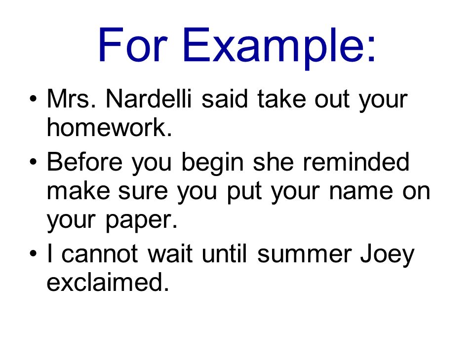 For Example: Mrs. Nardelli said take out your homework.
