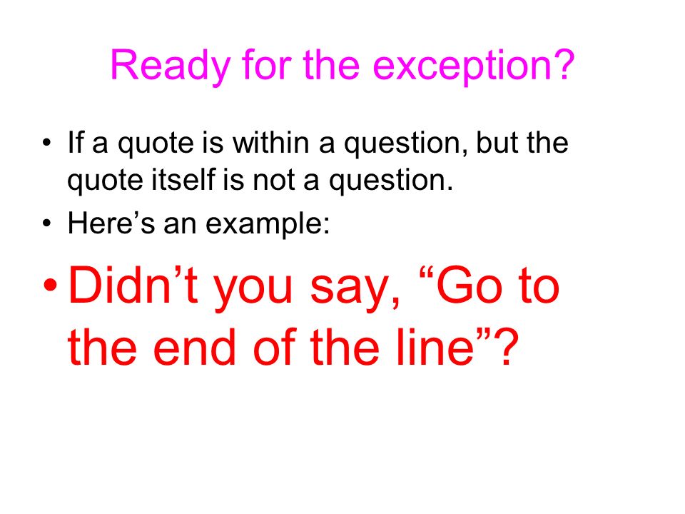 Ready for the exception. If a quote is within a question, but the quote itself is not a question.