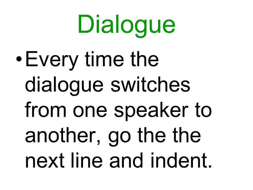Dialogue Every time the dialogue switches from one speaker to another, go the the next line and indent.