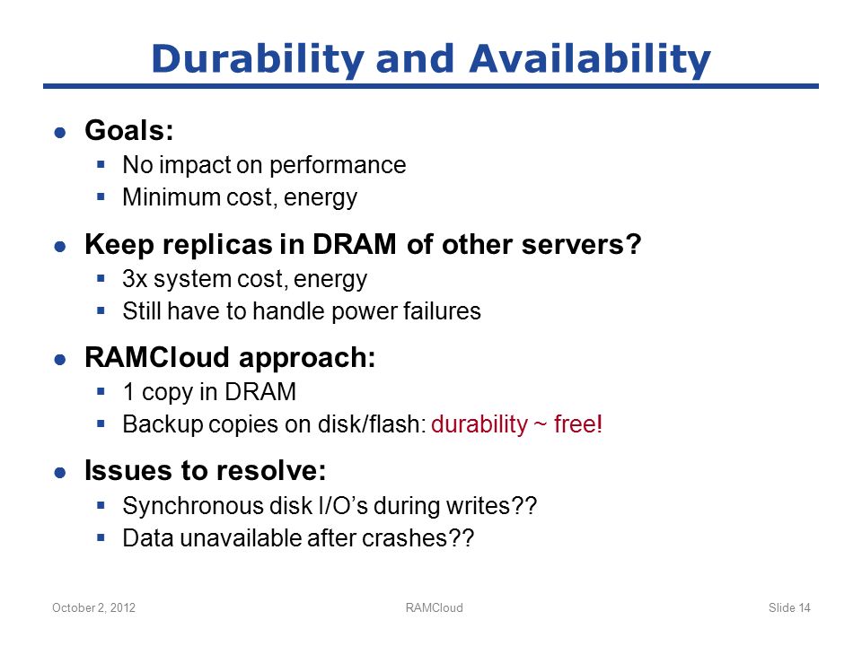 ● Goals:  No impact on performance  Minimum cost, energy ● Keep replicas in DRAM of other servers.