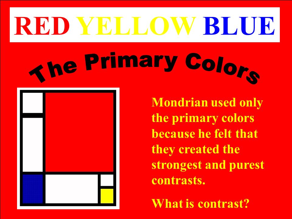 RED YELLOW BLUE Mondrian used only the primary colors because he felt that they created the strongest and purest contrasts.