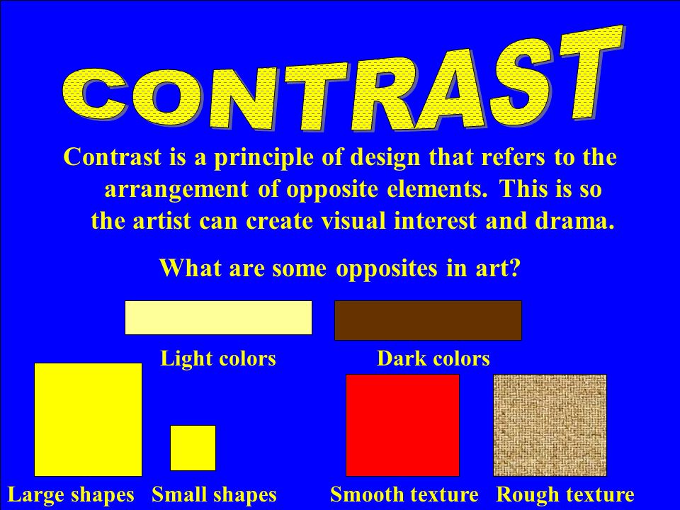 Light colorsDark colors Large shapes Small shapes Contrast is a principle of design that refers to the arrangement of opposite elements.