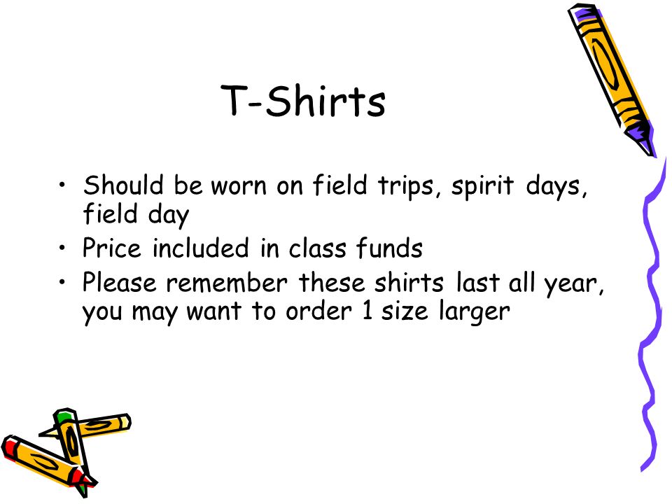 T-Shirts Should be worn on field trips, spirit days, field day Price included in class funds Please remember these shirts last all year, you may want to order 1 size larger