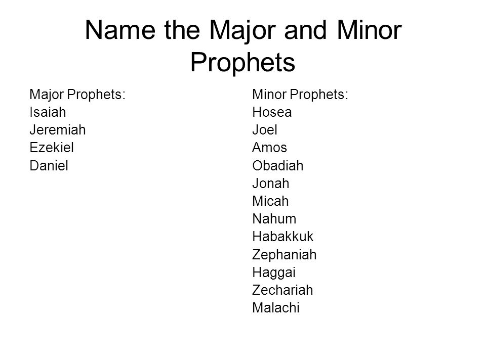 Name the Major and Minor Prophets Major Prophets: Isaiah Jeremiah Ezekiel Daniel Minor Prophets: Hosea Joel Amos Obadiah Jonah Micah Nahum Habakkuk Zephaniah Haggai Zechariah Malachi