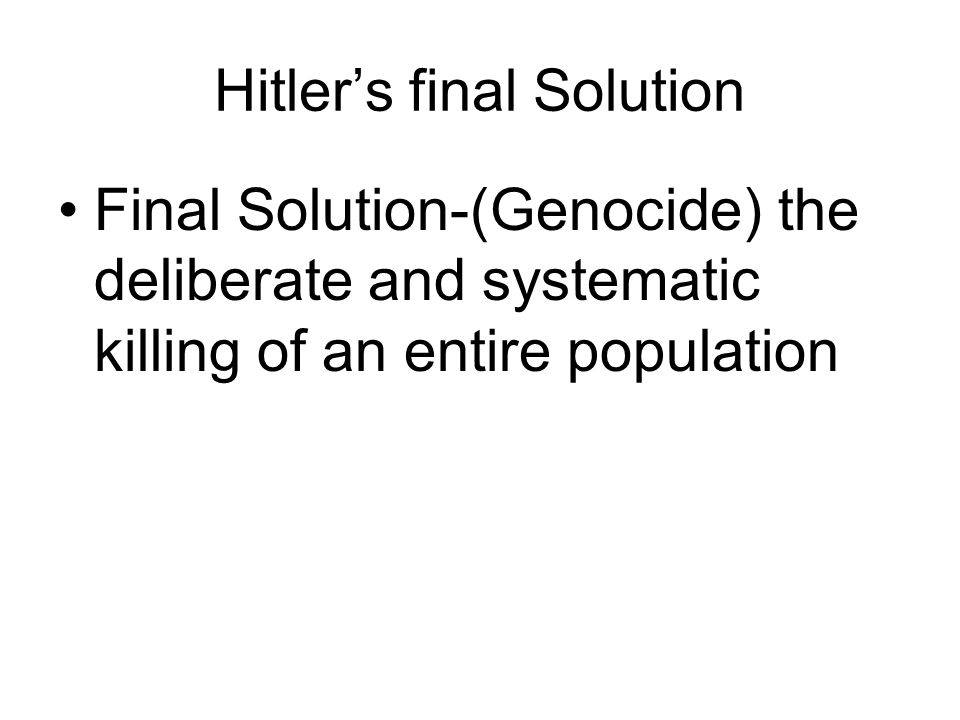 Hitler’s final Solution Final Solution-(Genocide) the deliberate and systematic killing of an entire population