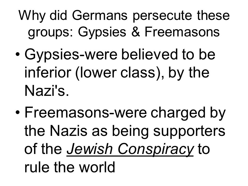 Why did Germans persecute these groups: Gypsies & Freemasons Gypsies-were believed to be inferior (lower class), by the Nazi s.