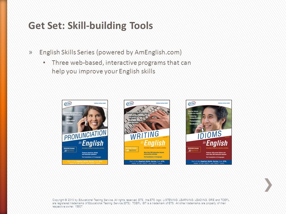 » English Skills Series (powered by AmEnglish.com) Three web-based, interactive programs that can help you improve your English skills Get Set: Skill-building Tools Copyright © 2010 by Educational Testing Service.