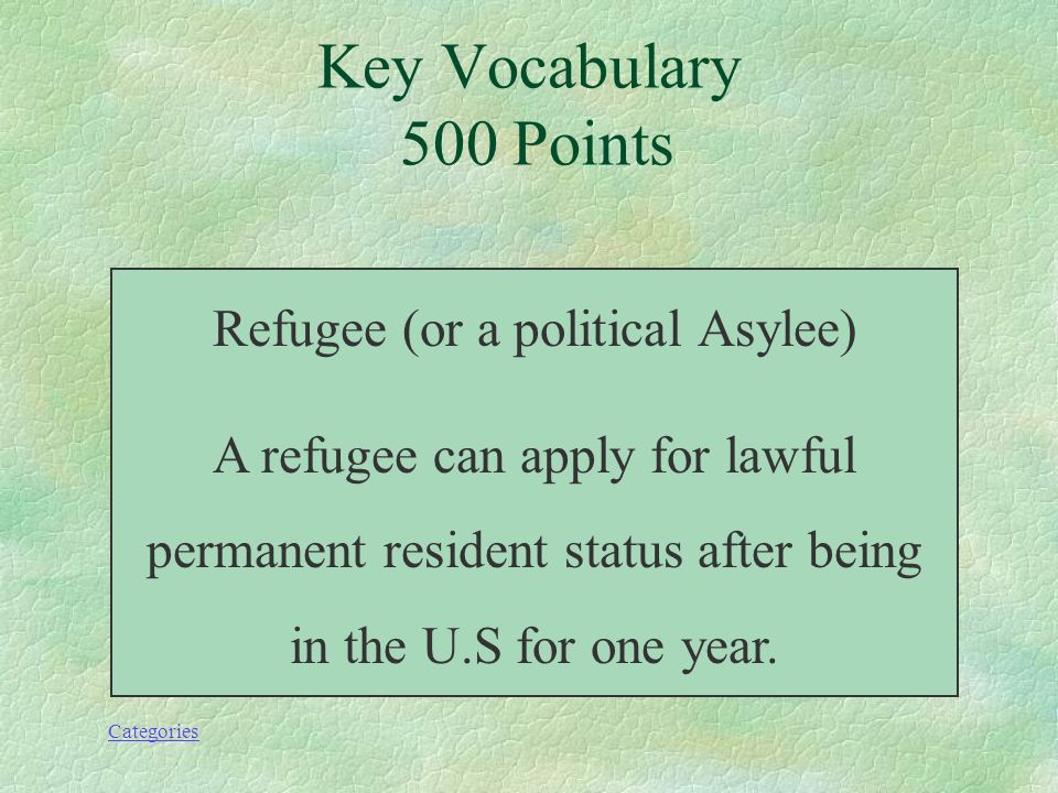 Categories A person who is given permission to live legally in the U.S due to fear of persecution for political reasons Key Vocabulary 500 Points