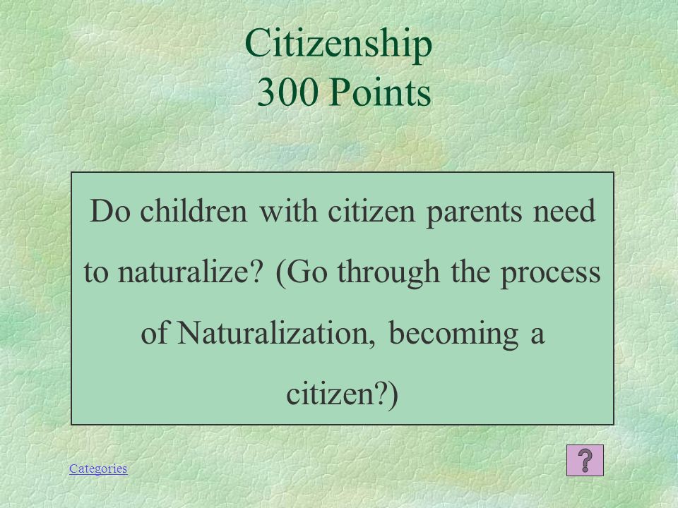 Categories Naturalization: the process of becoming a citizen. Response 200 Points