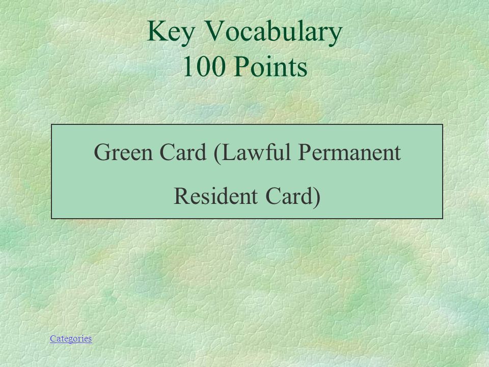 Categories This document allows someone to live permanently in the United States Key Vocabulary 100 Points