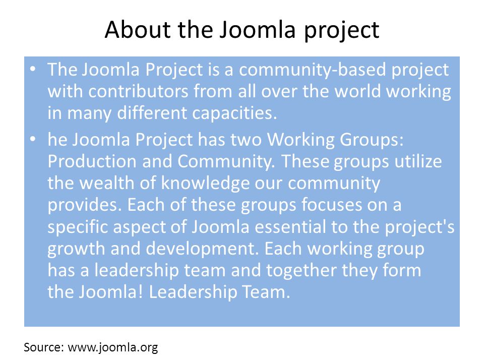 About the Joomla project The Joomla Project is a community-based project with contributors from all over the world working in many different capacities.