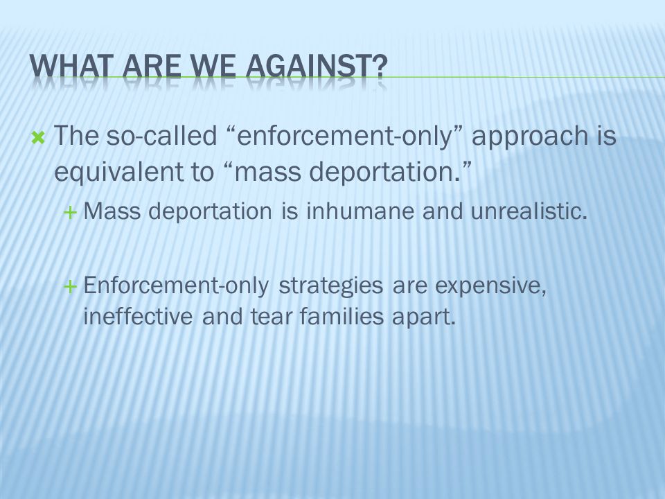  The so-called enforcement-only approach is equivalent to mass deportation.  Mass deportation is inhumane and unrealistic.