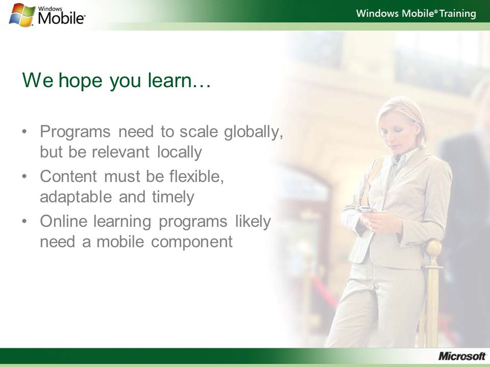 We hope you learn… Programs need to scale globally, but be relevant locally Content must be flexible, adaptable and timely Online learning programs likely need a mobile component