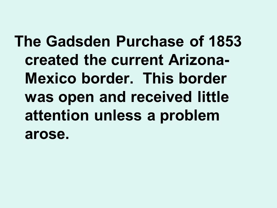The Gadsden Purchase of 1853 created the current Arizona- Mexico border.