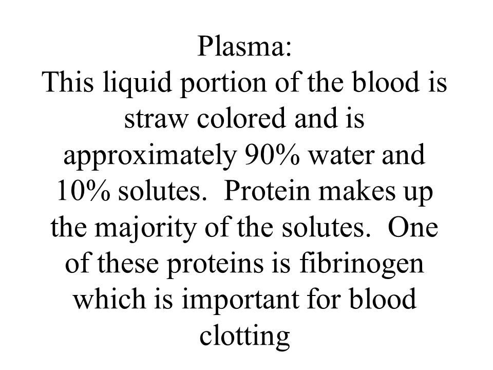 Plasma: This liquid portion of the blood is straw colored and is approximately 90% water and 10% solutes.