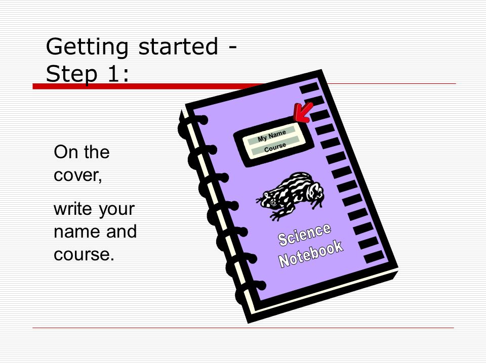 Getting started - Step 1: My Name Course On the cover, write your name and course.