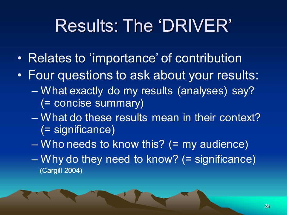 24 Results: The ‘DRIVER’ Relates to ‘importance’ of contribution Four questions to ask about your results: –What exactly do my results (analyses) say.