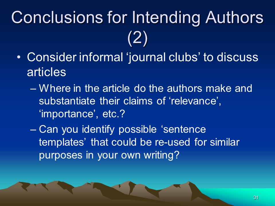 31 Conclusions for Intending Authors (2) Consider informal ‘journal clubs’ to discuss articles –Where in the article do the authors make and substantiate their claims of ‘relevance’, ‘importance’, etc..