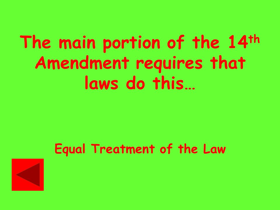 The main portion of the 14 th Amendment requires that laws do this… Equal Treatment of the Law