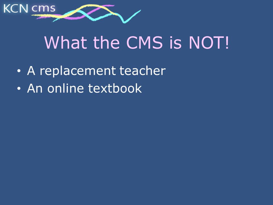 What the CMS is NOT! A replacement teacher An online textbook