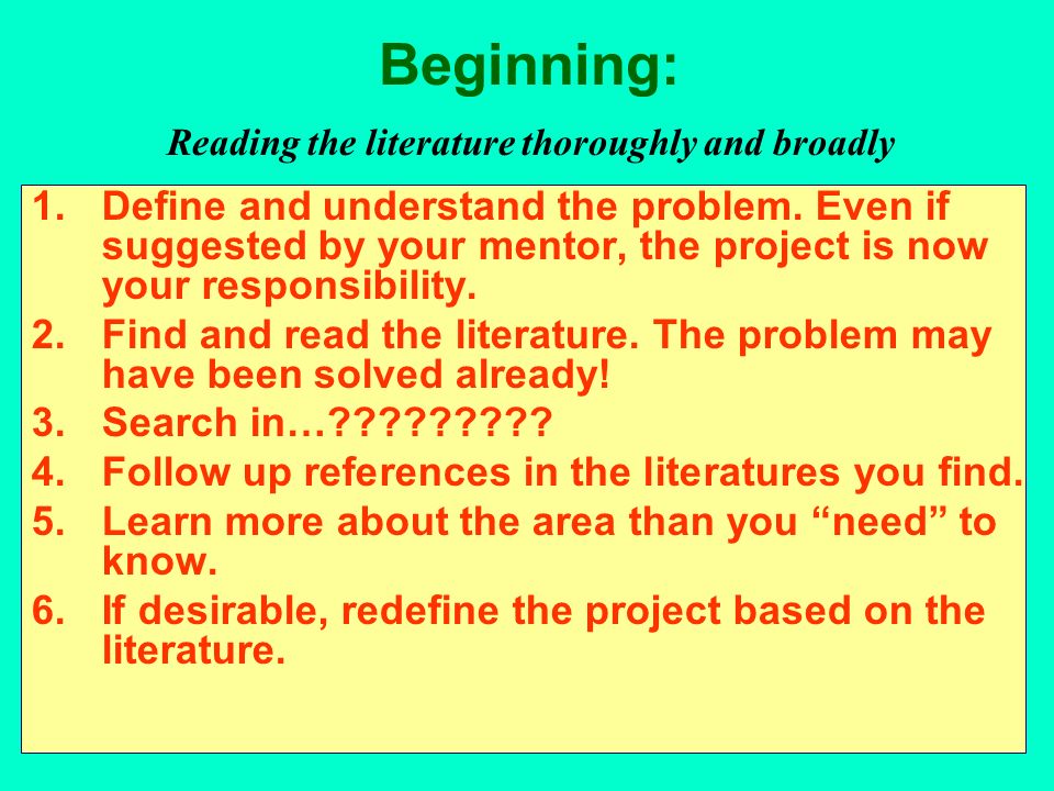 Beginning: Reading the literature thoroughly and broadly 1.Define and understand the problem.