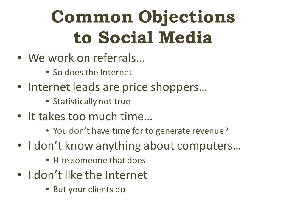 Common Objections to Social Media We work on referrals… So does the Internet Internet leads are price shoppers… Statistically not true It takes too much time… You don’t have time for to generate revenue.