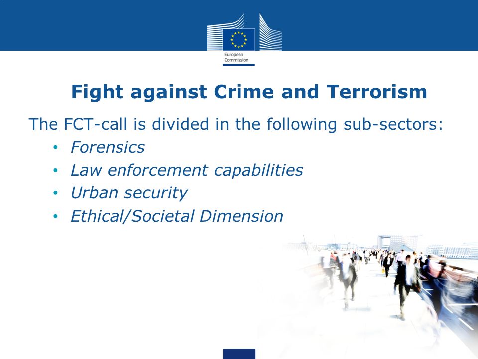 Fight against Crime and Terrorism The FCT-call is divided in the following sub-sectors: Forensics Law enforcement capabilities Urban security Ethical/Societal Dimension