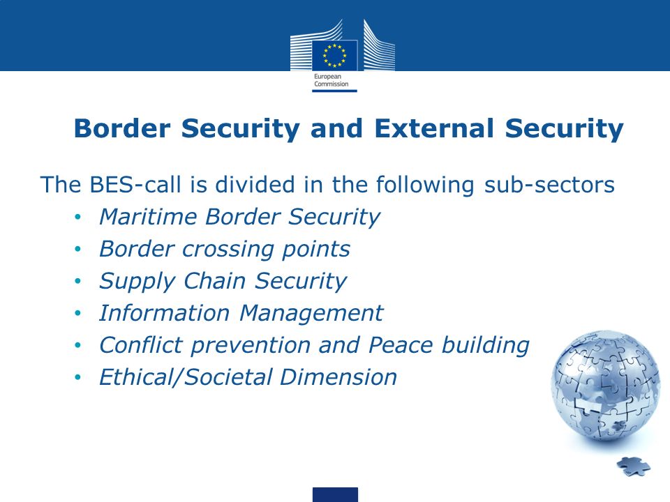 Border Security and External Security The BES-call is divided in the following sub-sectors Maritime Border Security Border crossing points Supply Chain Security Information Management Conflict prevention and Peace building Ethical/Societal Dimension