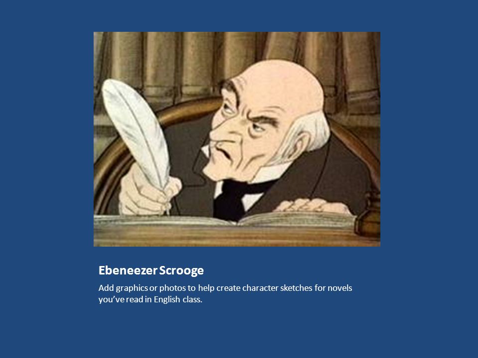 Ebeneezer Scrooge Add graphics or photos to help create character sketches for novels you’ve read in English class.