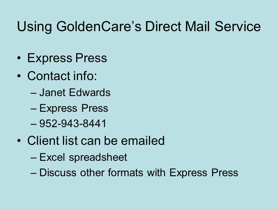 Using GoldenCare’s Direct Mail Service Express Press Contact info: –Janet Edwards –Express Press – Client list can be  ed –Excel spreadsheet –Discuss other formats with Express Press