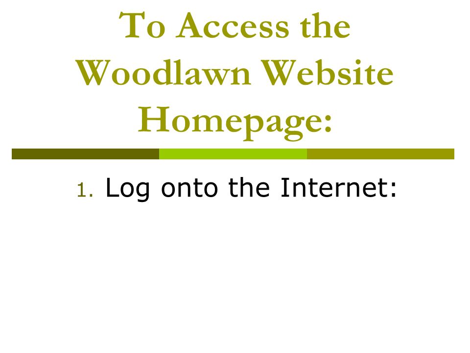 To Access the Woodlawn Website Homepage: 1. Log onto the Internet:
