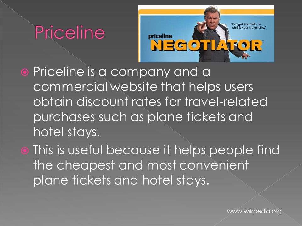  Priceline is a company and a commercial website that helps users obtain discount rates for travel-related purchases such as plane tickets and hotel stays.