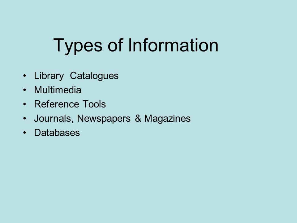Types of Information Library Catalogues Multimedia Reference Tools Journals, Newspapers & Magazines Databases