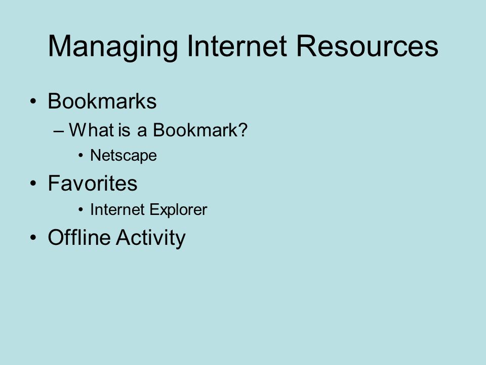 Managing Internet Resources Bookmarks –What is a Bookmark.