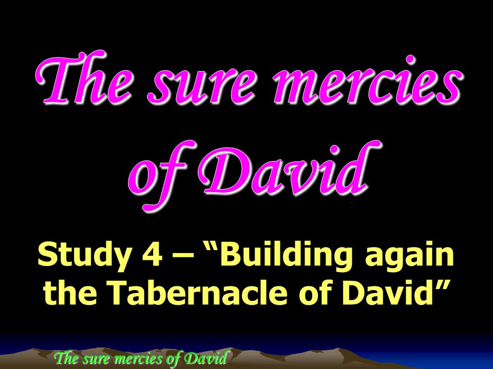The sure mercies of David Study 4 – Building again the Tabernacle of David