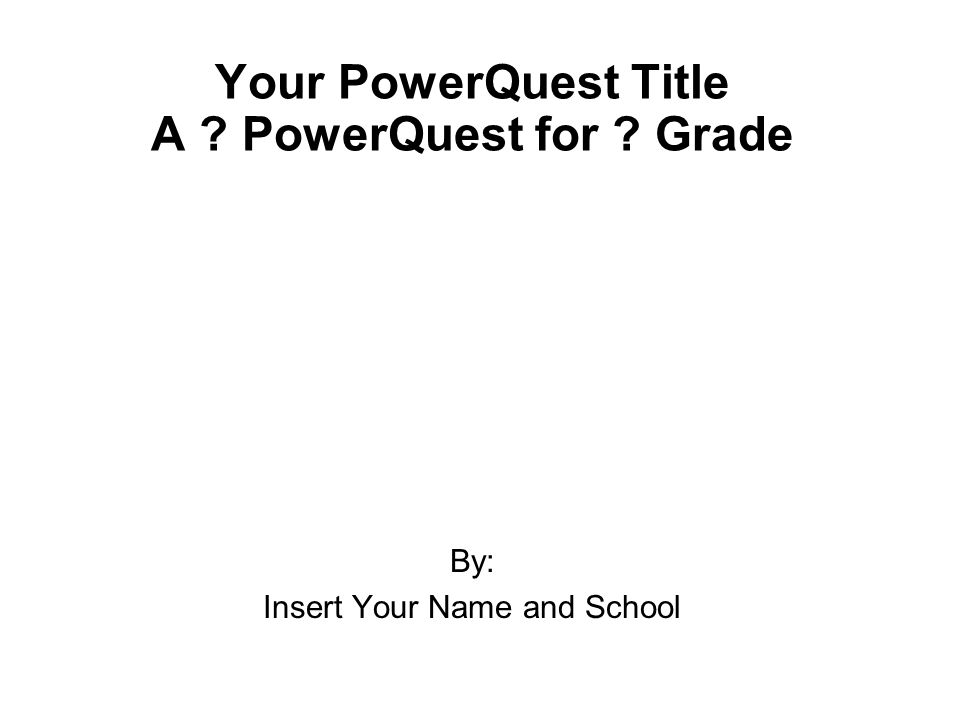 Your PowerQuest Title A PowerQuest for Grade By: Insert Your Name and School