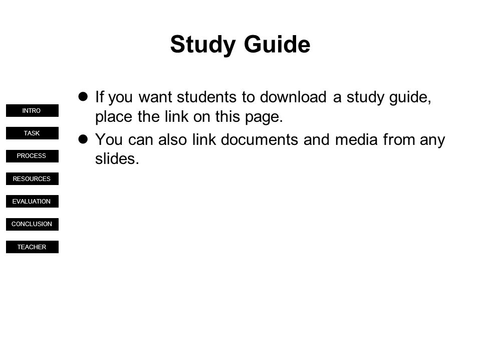 TASK PROCESS RESOURCES EVALUATION CONCLUSION TEACHER INTRO Study Guide If you want students to download a study guide, place the link on this page.