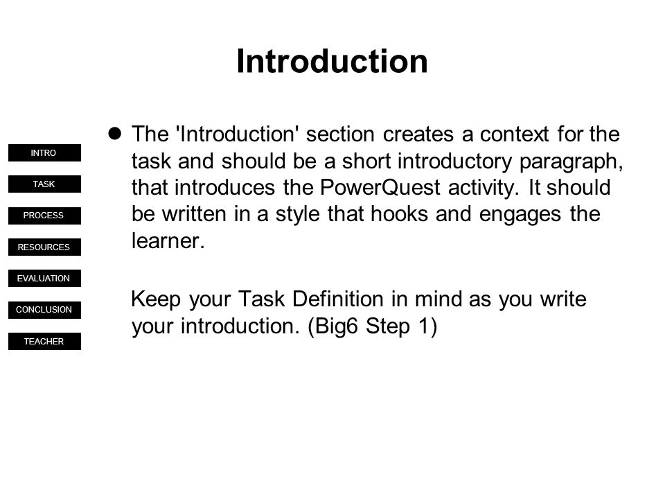 TASK PROCESS RESOURCES EVALUATION CONCLUSION TEACHER INTRO Introduction The Introduction section creates a context for the task and should be a short introductory paragraph, that introduces the PowerQuest activity.