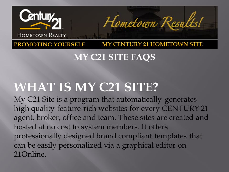 PROMOTING YOURSELF MY CENTURY 21 HOMETOWN SITE The My C21 Site program  offers no-cost websites for every CENTURY 21 Agent The sites include  property search. - ppt download