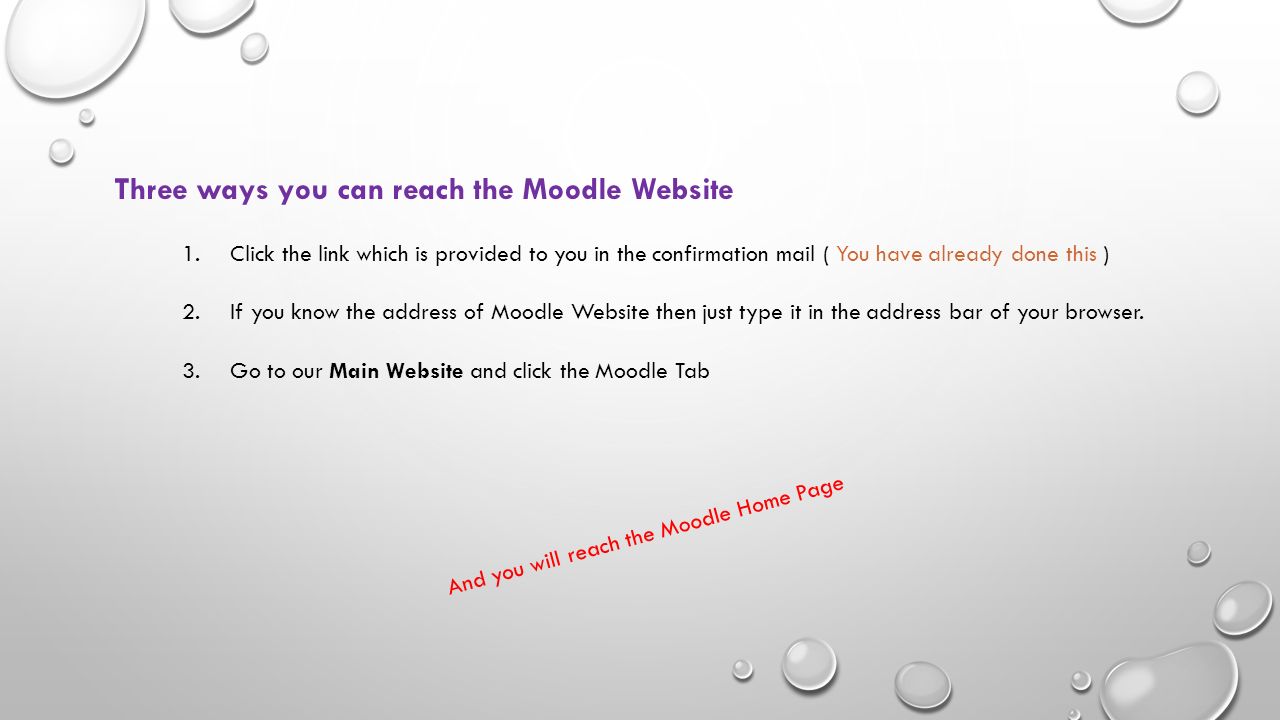 Three ways you can reach the Moodle Website 1.Click the link which is provided to you in the confirmation mail ( You have already done this ) 2.If you know the address of Moodle Website then just type it in the address bar of your browser.